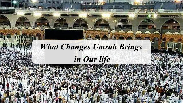 What Changes Umrah Brings in Our life